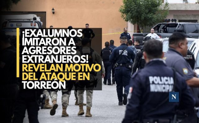 ¡Exalumnos imitaron a agresores extranjeros! Revelan motivo del ataque en Torreón