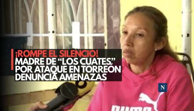 ¡Rompe el silencio! Madre de ‘Los Cuates’ por ataque en Torreón denuncia amenazas