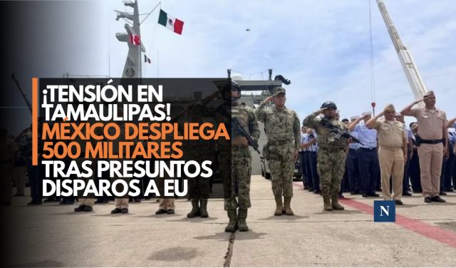 ¡Tensión en Tamaulipas! México despliega 500 militares tras presuntos disparos a EU