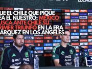 Que el chile que pique sea el nuestro: México busca ante Chile su primer triunfo en la era Márquez en Los Ángeles