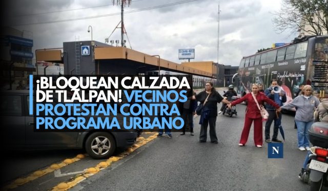 ¡Bloquean Calzada de Tlalpan! Vecinos protestan contra programa urbano