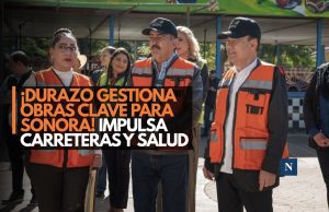 ¡Durazo gestiona obras clave para Sonora! Impulsa carreteras y salud