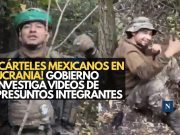 ¡Cárteles mexicanos en Ucrania! Gobierno investiga videos de presuntos integrantes