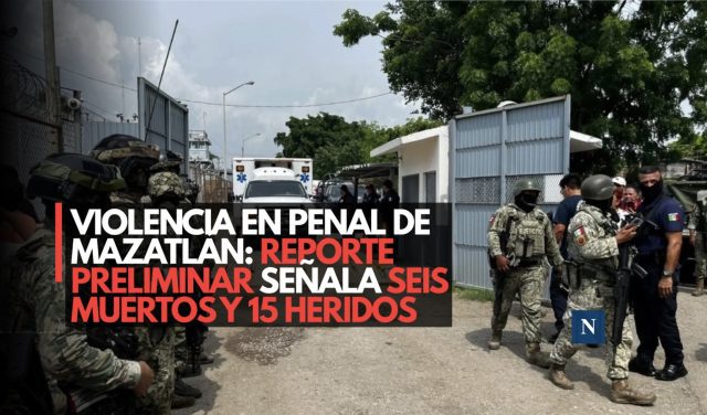 Violencia en penal de Mazatlán: reporte preliminar señala seis muertos y 15 heridos