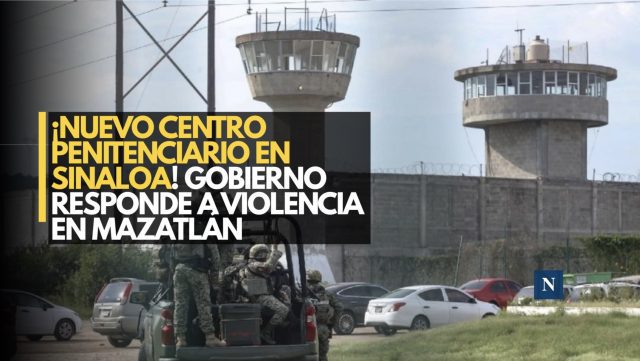 ¡Nuevo centro penitenciario en Sinaloa! Gobierno responde a violencia en Mazatlán