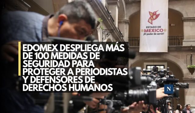 Edomex despliega más de 100 medidas de seguridad para proteger a periodistas y defensores de derechos humanos