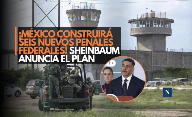 ¡México construirá seis nuevos penales federales! Sheinbaum anuncia el plan