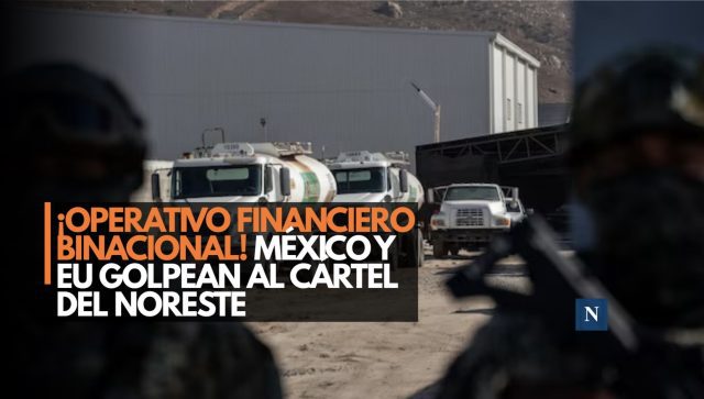¡Operativo financiero binacional! México y EU golpean al Cártel del Noreste