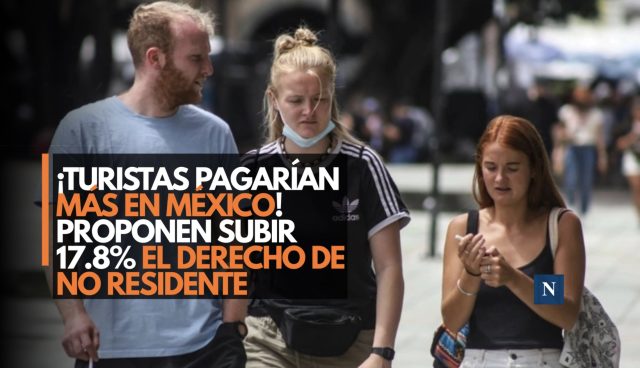¡Turistas pagarían más en México! Proponen subir 17.8% el Derecho de No Residente