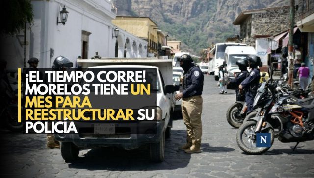 ¡El tiempo corre! Morelos tiene un mes para reestructurar su Policía