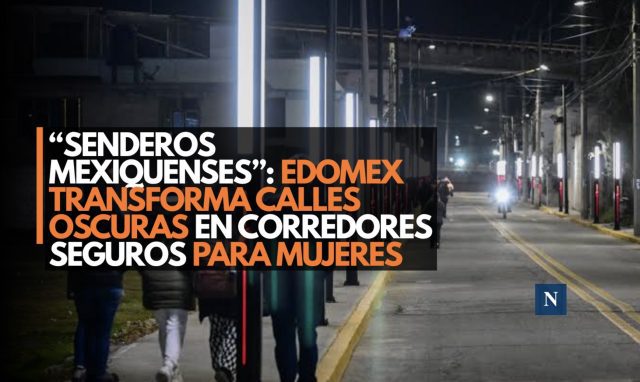 “Senderos Mexiquenses”: Edomex transforma calles oscuras en corredores seguros para mujeres