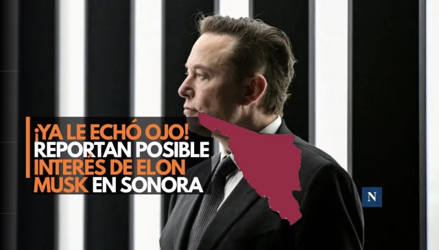 ¡Elon Musk ya le echó el ojo! Reportan posible interés en tierras raras de Sonora