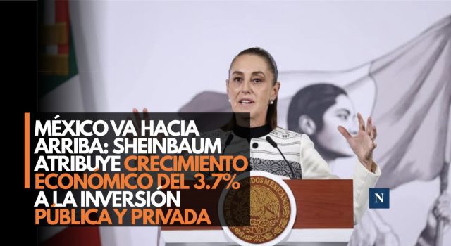México va hacia arriba: Sheinbaum atribuye crecimiento económico del 3.7% a la inversión pública y privada