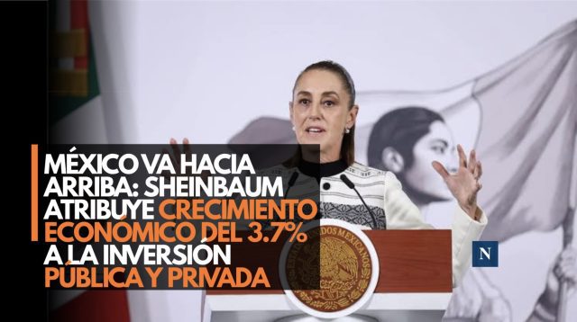 México va hacia arriba: Sheinbaum atribuye crecimiento económico del 3.7% a la inversión pública y privada