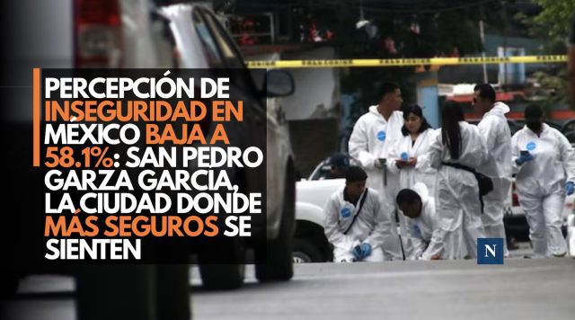 Percepción de inseguridad en México baja a 58.1%: San Pedro Garza García, la ciudad donde más seguros se sienten